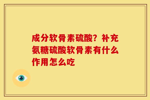 成分软骨素硫酸？补充氨糖硫酸软骨素有什么作用怎么吃