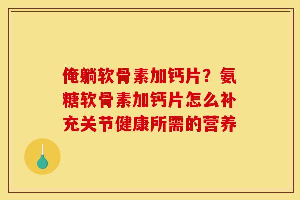俺躺软骨素加钙片？氨糖软骨素加钙片怎么补充关节健康所需的营养