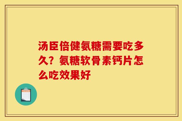 汤臣倍健氨糖需要吃多久？氨糖软骨素钙片怎么吃效果好