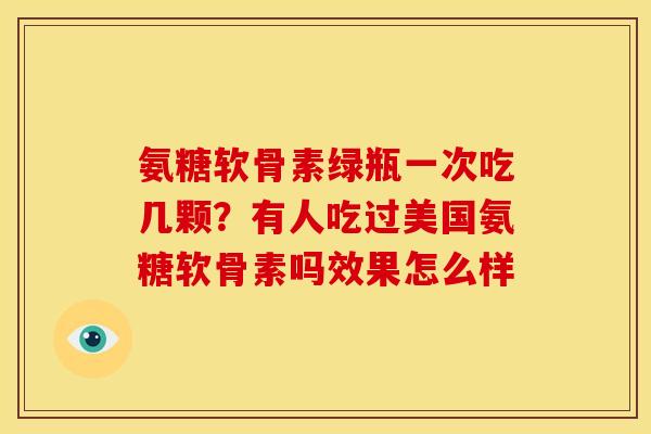氨糖软骨素绿瓶一次吃几颗？有人吃过美国氨糖软骨素吗效果怎么样