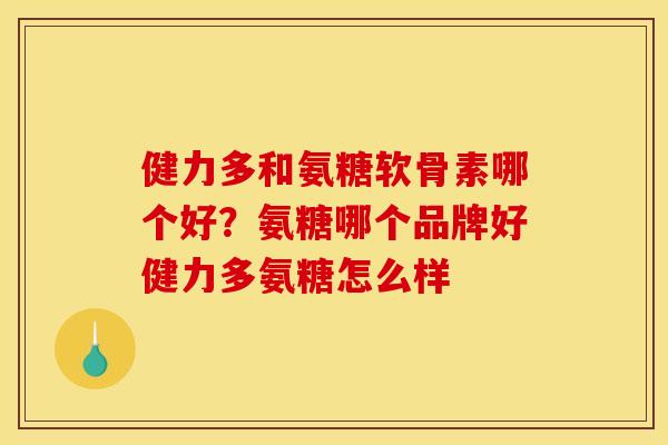 健力多和氨糖软骨素哪个好？氨糖哪个品牌好健力多氨糖怎么样
