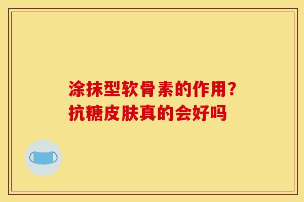 涂抹型软骨素的作用？抗糖皮肤真的会好吗
