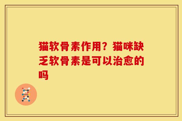 猫软骨素作用?猫咪缺乏软骨素是可以愈的吗 猫软骨素作用?猫咪缺乏软骨素是可以愈的吗