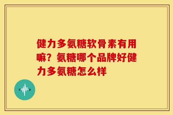 健力多氨糖软骨素有用嘛？氨糖哪个品牌好健力多氨糖怎么样
