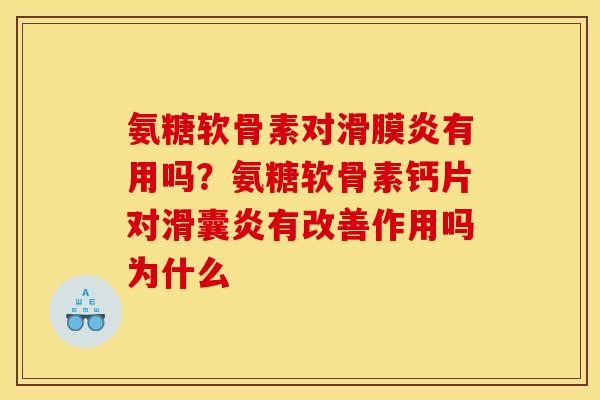氨糖软骨素对滑膜炎有用吗？氨糖软骨素钙片对滑囊炎有改善作用吗为什么
