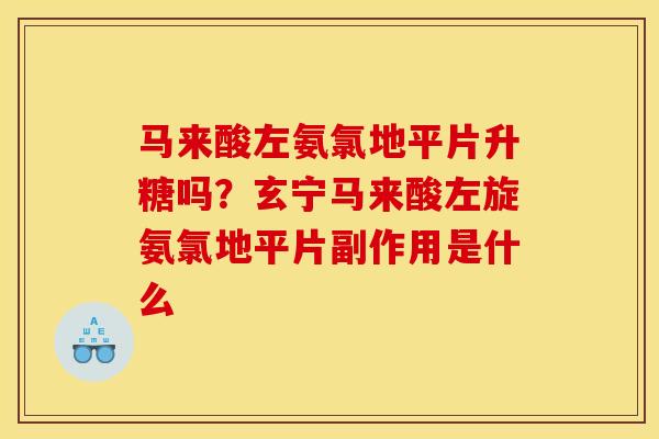 马来酸左氨氯地平片升糖吗？玄宁马来酸左旋氨氯地平片副作用是什么