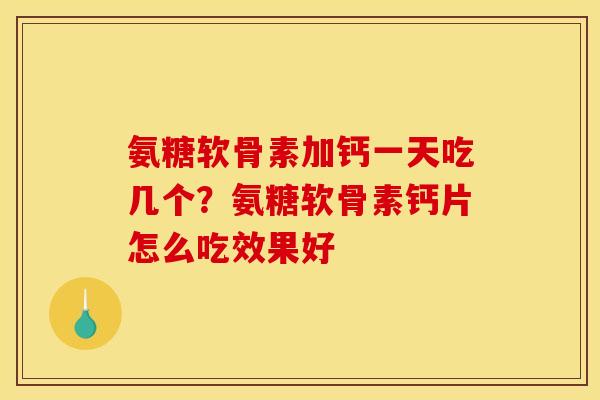 氨糖软骨素加钙一天吃几个？氨糖软骨素钙片怎么吃效果好
