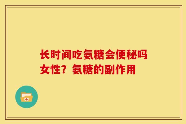 长时间吃氨糖会便秘吗女性？氨糖的副作用