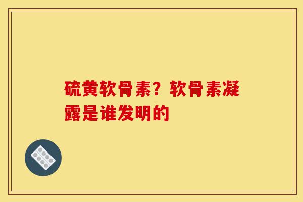 硫黄软骨素？软骨素凝露是谁发明的