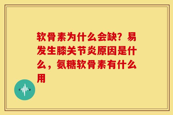 软骨素为什么会缺？易发生膝关节炎原因是什么，氨糖软骨素有什么用