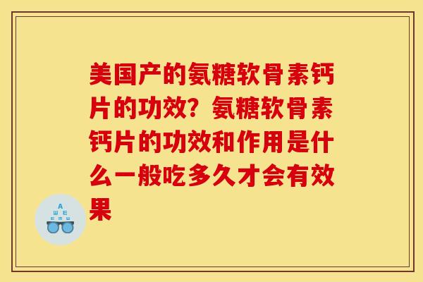 美国产的氨糖软骨素钙片的功效？氨糖软骨素钙片的功效和作用是什么一般吃多久才会有效果