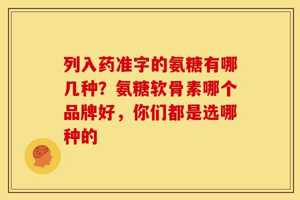 列入药准字的氨糖有哪几种？氨糖软骨素哪个品牌好，你们都是选哪种的