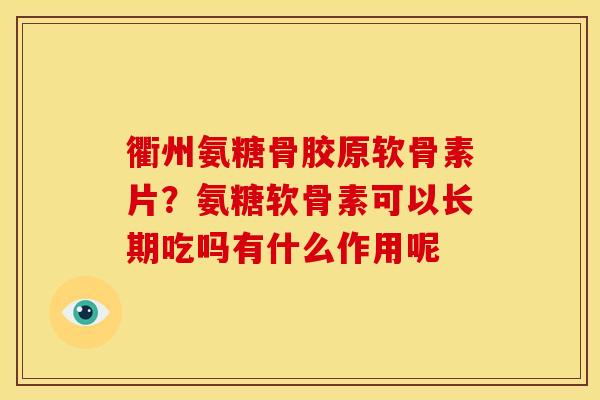 衢州氨糖骨胶原软骨素片？氨糖软骨素可以长期吃吗有什么作用呢