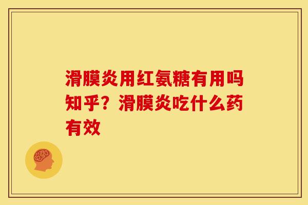 滑膜炎用红氨糖有用吗知乎？滑膜炎吃什么药有效