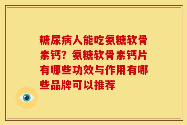 人能吃氨糖软骨素钙？氨糖软骨素钙片有哪些功效与作用有哪些品牌可以推荐