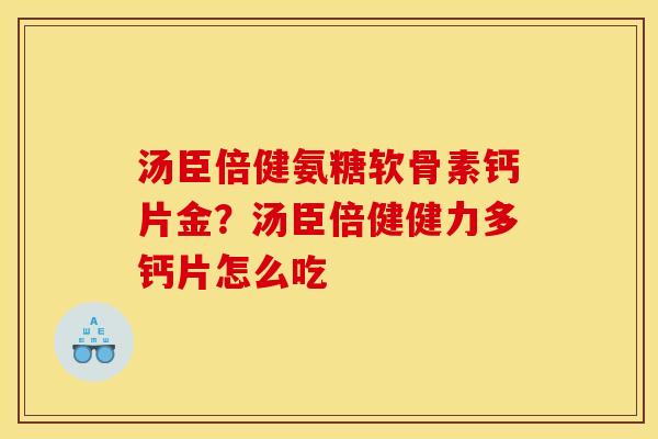 汤臣倍健氨糖软骨素钙片金？汤臣倍健健力多钙片怎么吃
