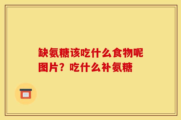 缺氨糖该吃什么食物呢图片？吃什么补氨糖