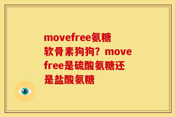 movefree氨糖软骨素狗狗？movefree是硫酸氨糖还是盐酸氨糖