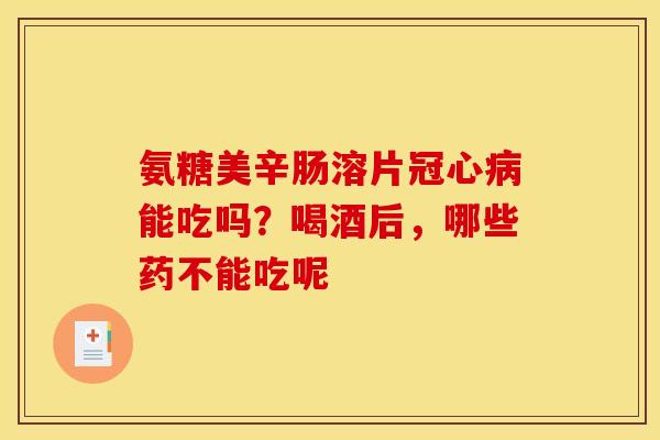 氨糖美辛肠溶片能吃吗?喝酒后,哪些药不能吃呢 氨糖美辛肠溶片能吃吗?喝酒后,哪些药不能吃呢