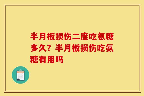 半月板损伤二度吃氨糖多久？半月板损伤吃氨糖有用吗
