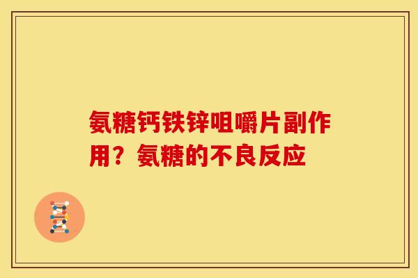 氨糖钙铁锌咀嚼片副作用？氨糖的不良反应