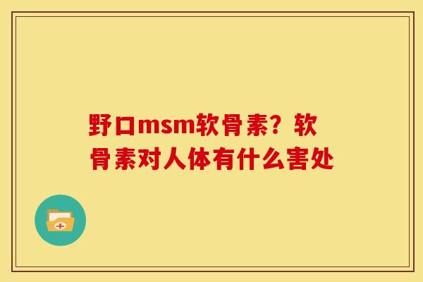 野口msm软骨素？软骨素对人体有什么害处