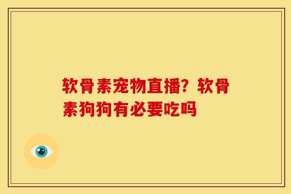 软骨素宠物直播？软骨素狗狗有必要吃吗