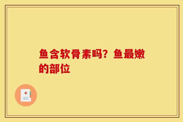 鱼含软骨素吗？鱼嫩的部位