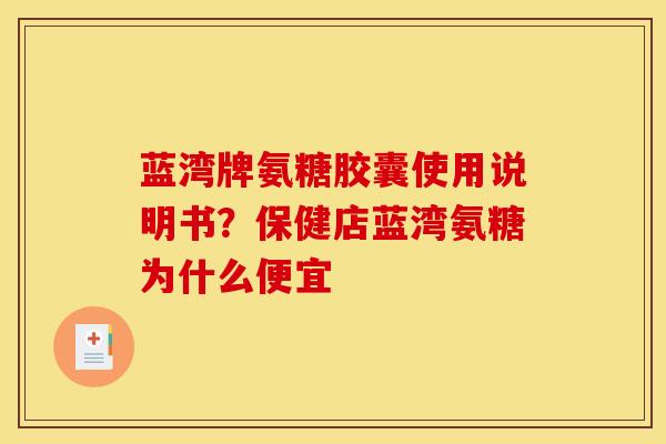 蓝湾牌氨糖胶囊使用说明书？保健店蓝湾氨糖为什么便宜