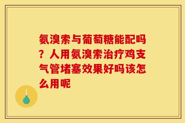 氨溴索与葡萄糖能配吗？人用氨溴索鸡支气管堵塞效果好吗该怎么用呢