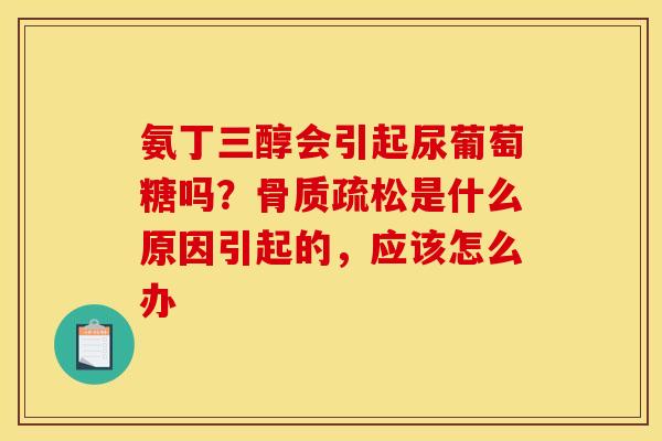 氨丁三醇会引起尿葡萄糖吗?是什么原因引起的,应该怎么办 氨丁三醇会引起尿葡萄糖吗?是什么原因引起的,应该怎么办