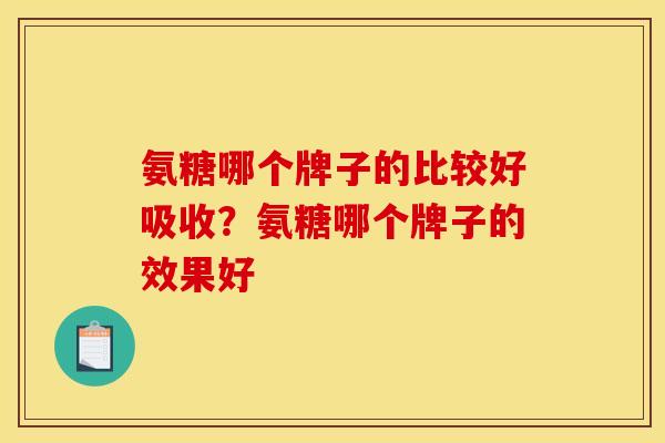 氨糖哪个牌子的比较好吸收?氨糖哪个牌子的效果好 氨糖哪个牌子的比较好吸收?氨糖哪个牌子的效果好