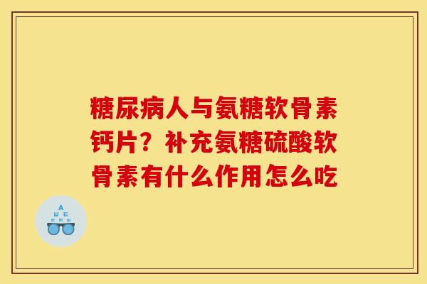 糖尿病人与氨糖软骨素钙片？补充氨糖硫酸软骨素有什么作用怎么吃