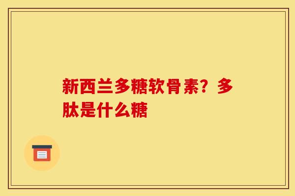 新西兰多糖软骨素？多肽是什么糖