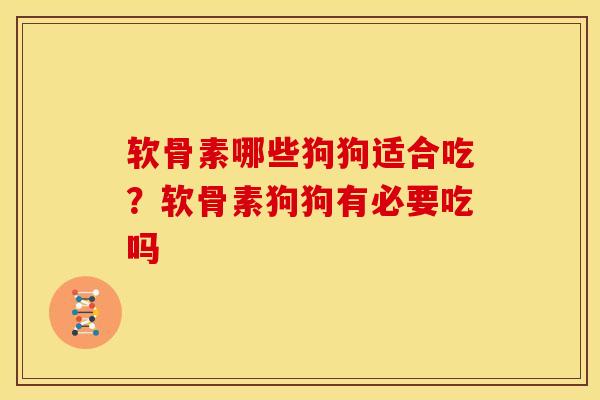软骨素哪些狗狗适合吃？软骨素狗狗有必要吃吗