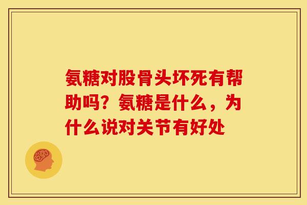 氨糖对股骨头坏死有帮助吗？氨糖是什么，为什么说对关节有好处