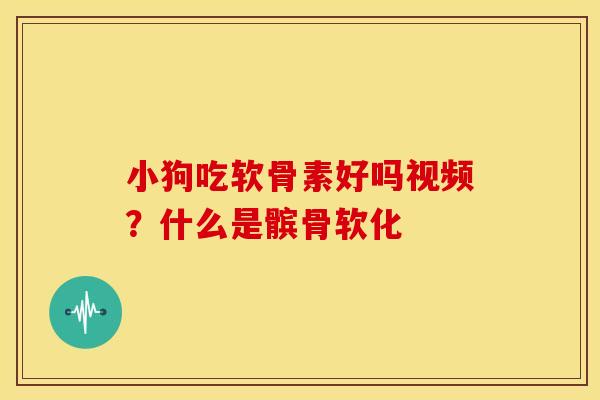 小狗吃软骨素好吗视频？什么是髌骨软化