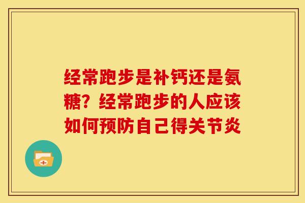 经常跑步是补钙还是氨糖？经常跑步的人应该如何预防自己得关节炎