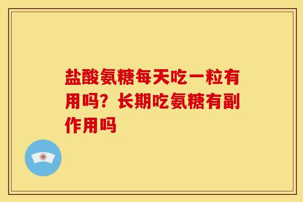 盐酸氨糖每天吃一粒有用吗？长期吃氨糖有副作用吗