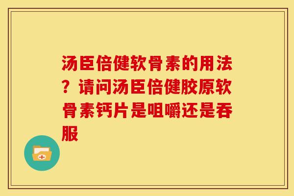 汤臣倍健软骨素的用法？请问汤臣倍健胶原软骨素钙片是咀嚼还是吞服