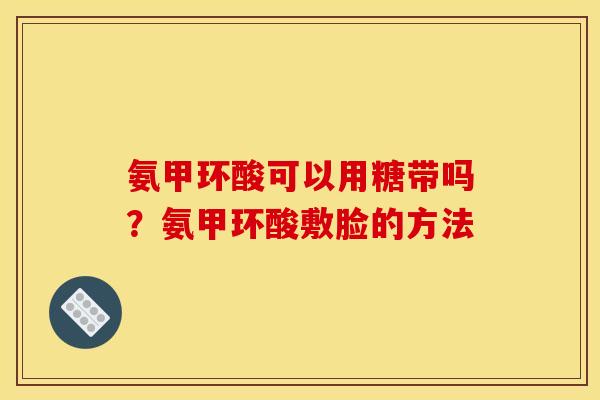氨甲环酸可以用糖带吗?氨甲环酸敷脸的方法 氨甲环酸可以用糖带吗?氨甲环酸敷脸的方法