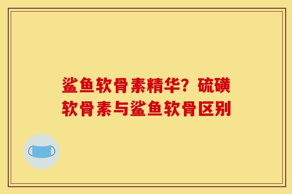 鲨鱼软骨素精华？硫磺软骨素与鲨鱼软骨区别