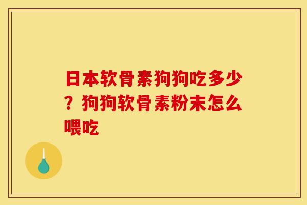 日本软骨素狗狗吃多少?狗狗软骨素粉末怎么喂吃 日本软骨素狗狗吃多少?狗狗软骨素粉末怎么喂吃