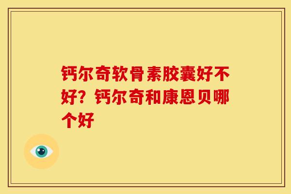 钙尔奇软骨素胶囊好不好？钙尔奇和康恩贝哪个好