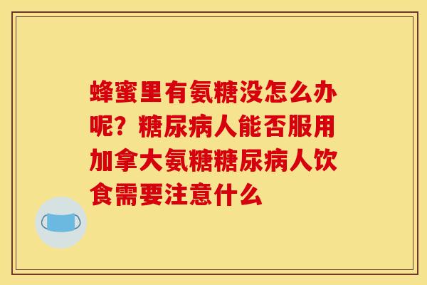 蜂蜜里有氨糖没怎么办呢？糖尿病人能否服用加拿大氨糖糖尿病人饮食需要注意什么