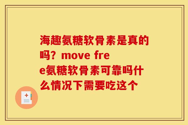海趣氨糖软骨素是真的吗？move free氨糖软骨素可靠吗什么情况下需要吃这个