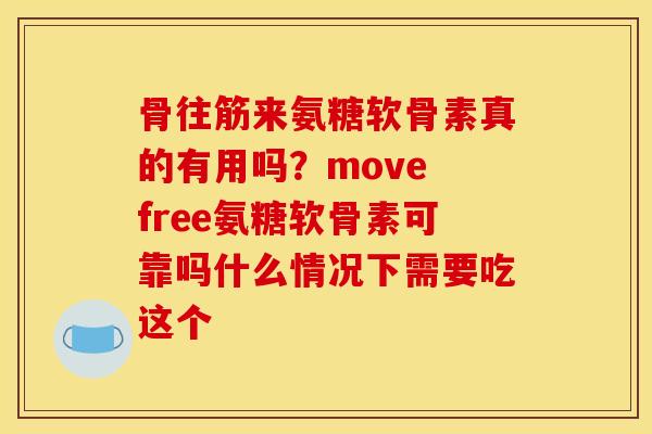 骨往筋来氨糖软骨素真的有用吗？move free氨糖软骨素可靠吗什么情况下需要吃这个