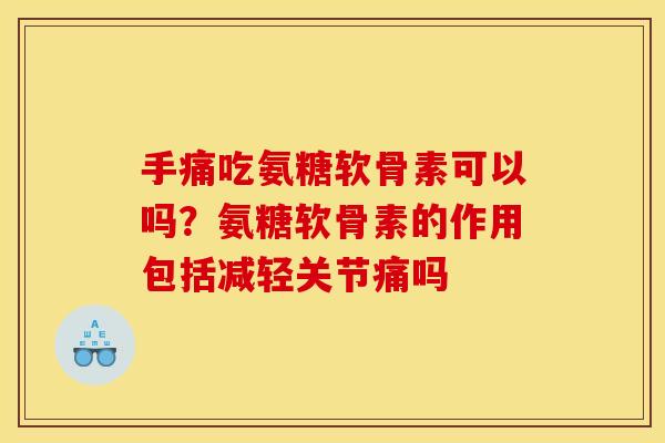 手痛吃氨糖软骨素可以吗?氨糖软骨素的作用包括减轻关节痛吗 手痛吃氨糖软骨素可以吗?氨糖软骨素的作用包括减轻关节痛吗