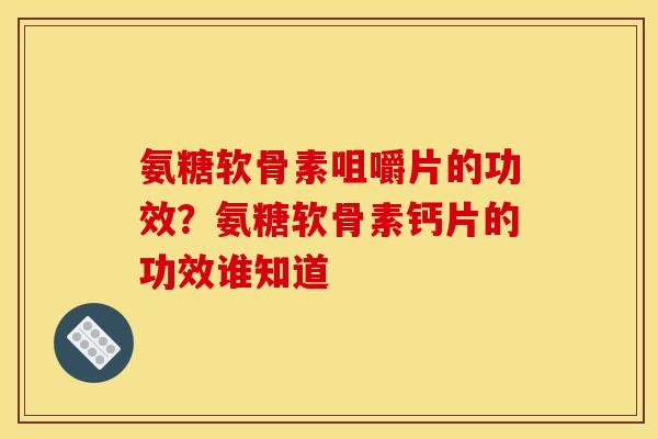 氨糖软骨素咀嚼片的功效?氨糖软骨素钙片的功效谁知道 氨糖软骨素咀嚼片的功效?氨糖软骨素钙片的功效谁知道