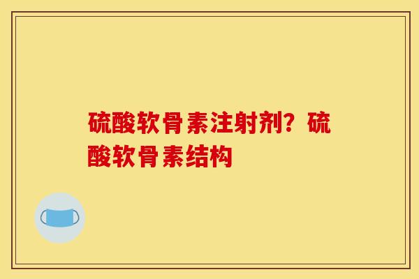 硫酸软骨素注射剂？硫酸软骨素结构